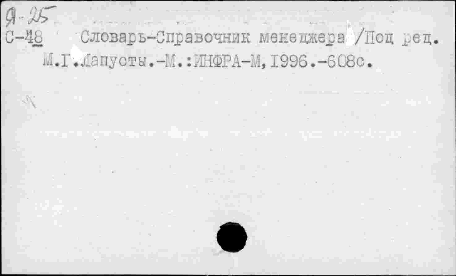 ﻿Я	:
С-48 Словарь-Справочник менеджера /Под ред.
^.Г.Лапусты.-М.:ИНФРА-М,1996.-608с.